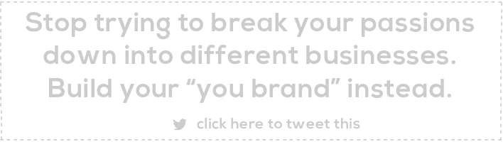 Stop trying to break your passions down into different businesses. Build your “you brand” instead.
