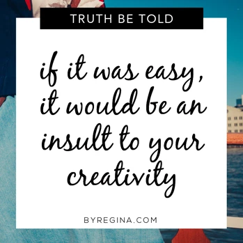 If it was easy, it would be an insult to your creativity. Quote from byRegina.com