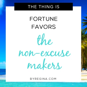 Fortune favors the non-excuse makers. Quote from byRegina.com