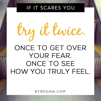 If it scares you, try it twice. Quote from byRegina.com