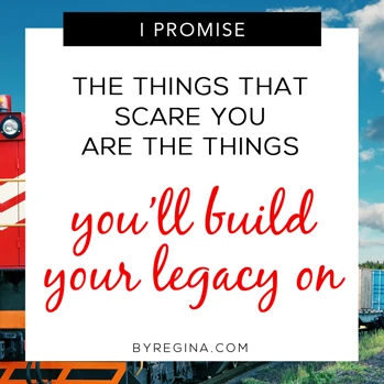 The things that scare you are the things you'll build your legacy on. Quote from byRegina.com