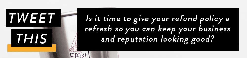 Time to give your refund policy a refresh so you can keep your business and reputation looking good?